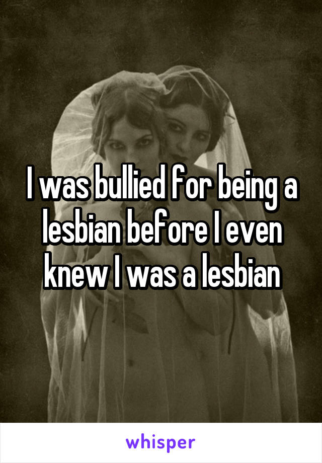 I was bullied for being a lesbian before I even knew I was a lesbian