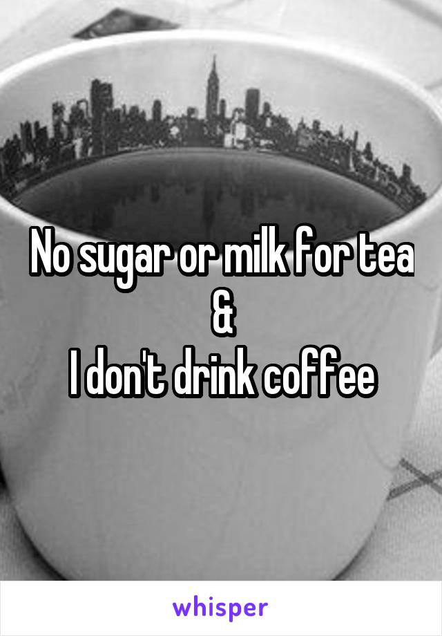 No sugar or milk for tea
&
I don't drink coffee