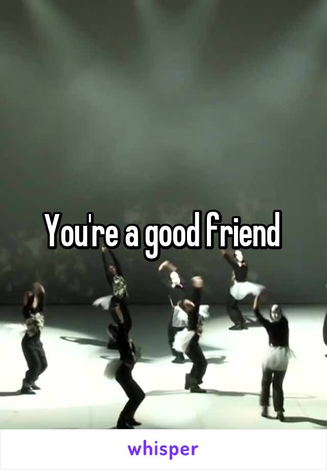 You're a good friend 