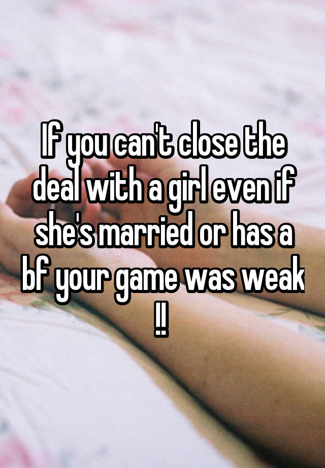 if-you-can-t-close-the-deal-with-a-girl-even-if-she-s-married-or-has-a