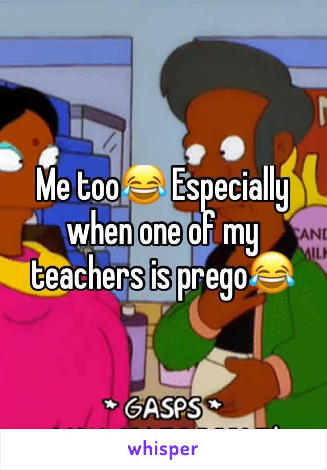 Me too😂 Especially when one of my teachers is prego😂