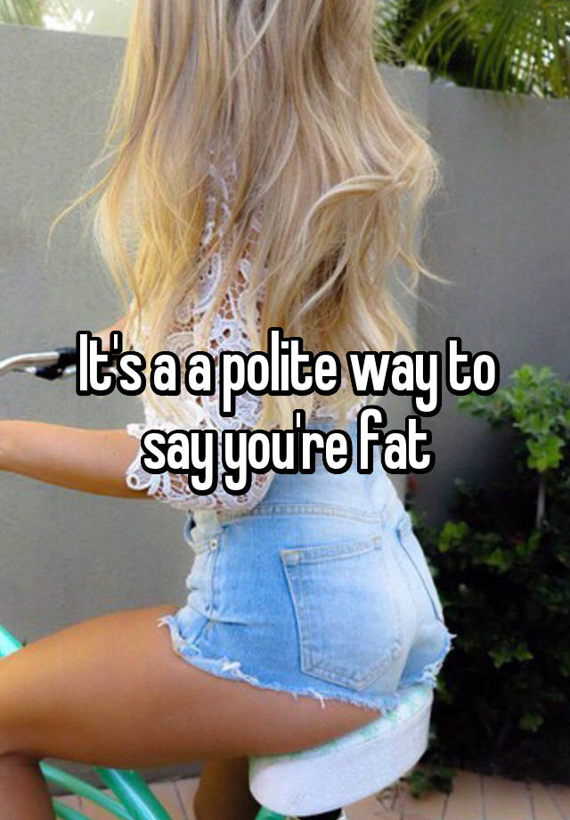 it-s-a-a-polite-way-to-say-you-re-fat