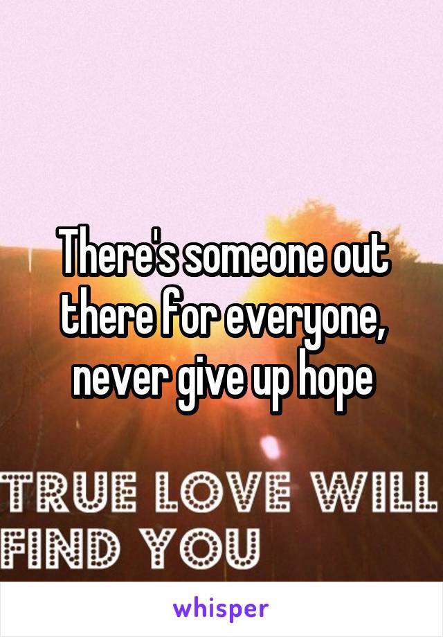 There's someone out there for everyone, never give up hope