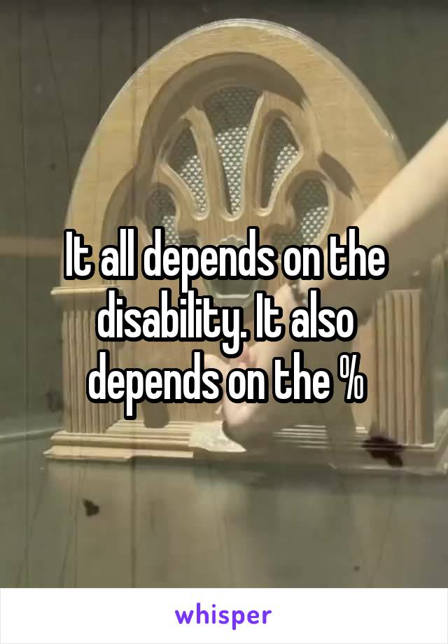 It all depends on the disability. It also depends on the %