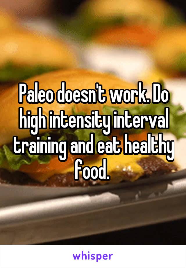 Paleo doesn't work. Do high intensity interval training and eat healthy food. 