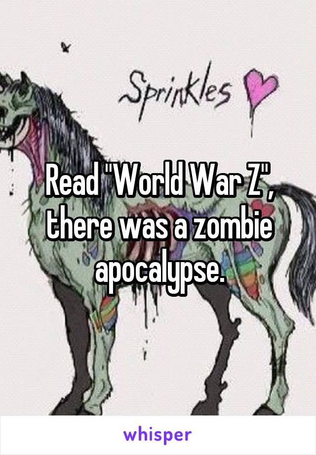 Read "World War Z", there was a zombie apocalypse.