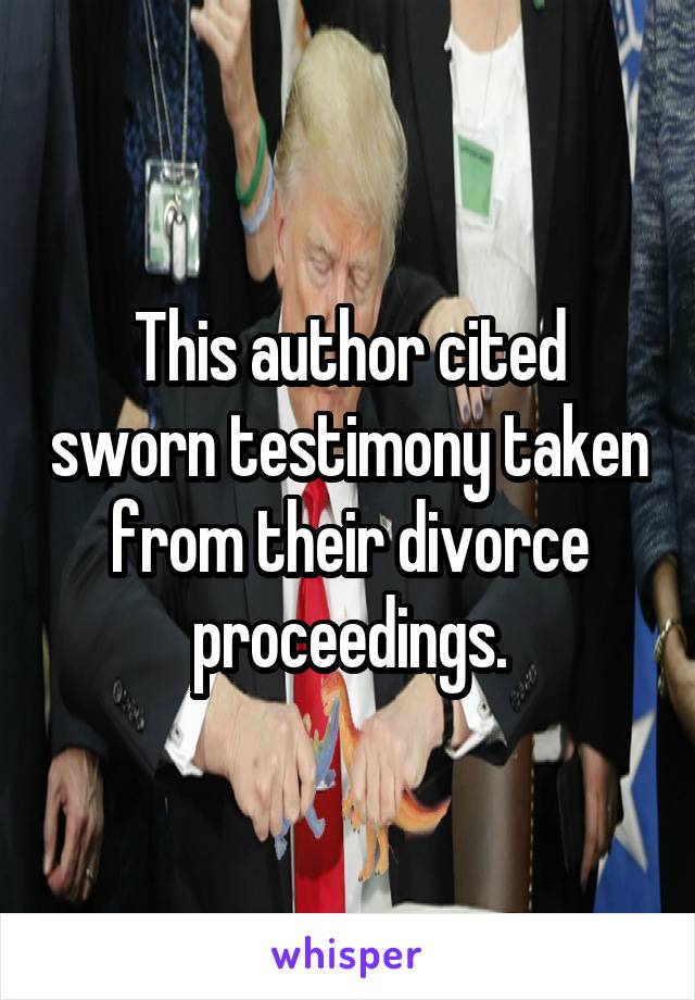 This author cited sworn testimony taken from their divorce proceedings.