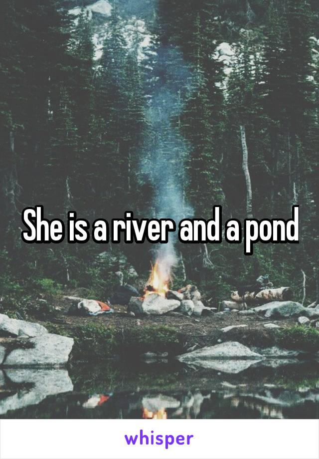 She is a river and a pond