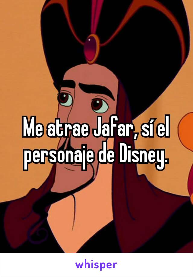 Me atrae Jafar, sí el personaje de Disney.