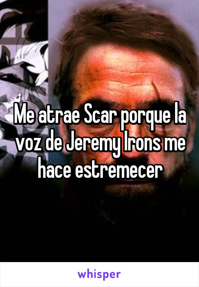 Me atrae Scar porque la voz de Jeremy Irons me hace estremecer