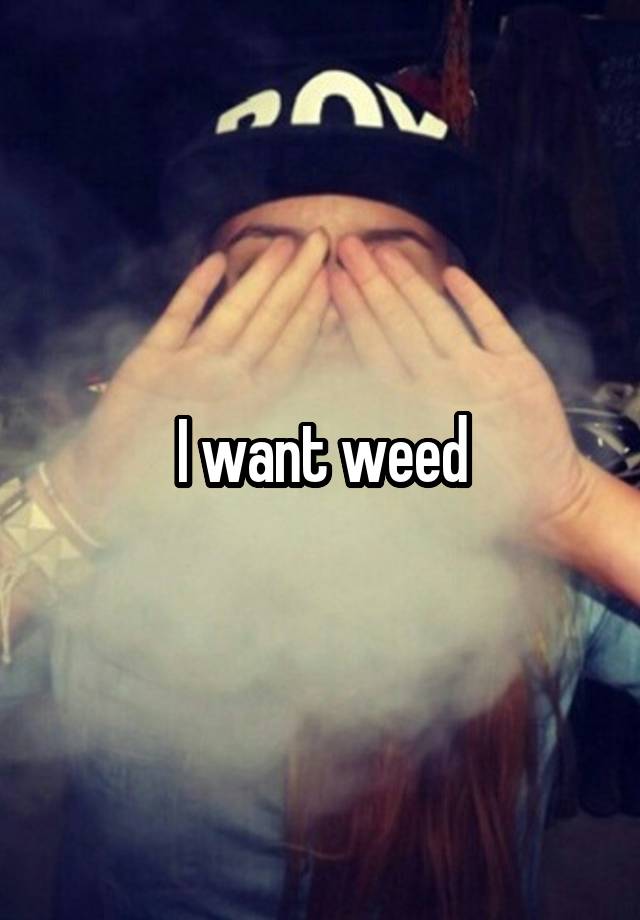 I Want Weed