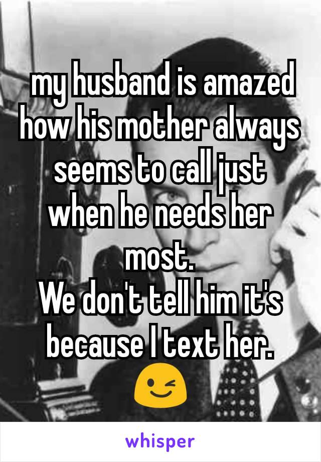  my husband is amazed how his mother always seems to call just when he needs her most.
We don't tell him it's because I text her. 😉