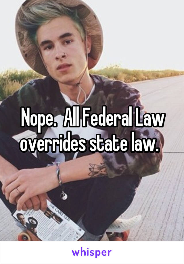 Nope.  All Federal Law overrides state law.  