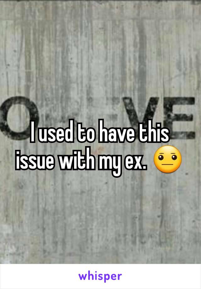 I used to have this issue with my ex. 😐