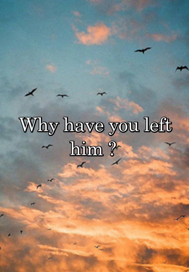 why-have-you-left-him