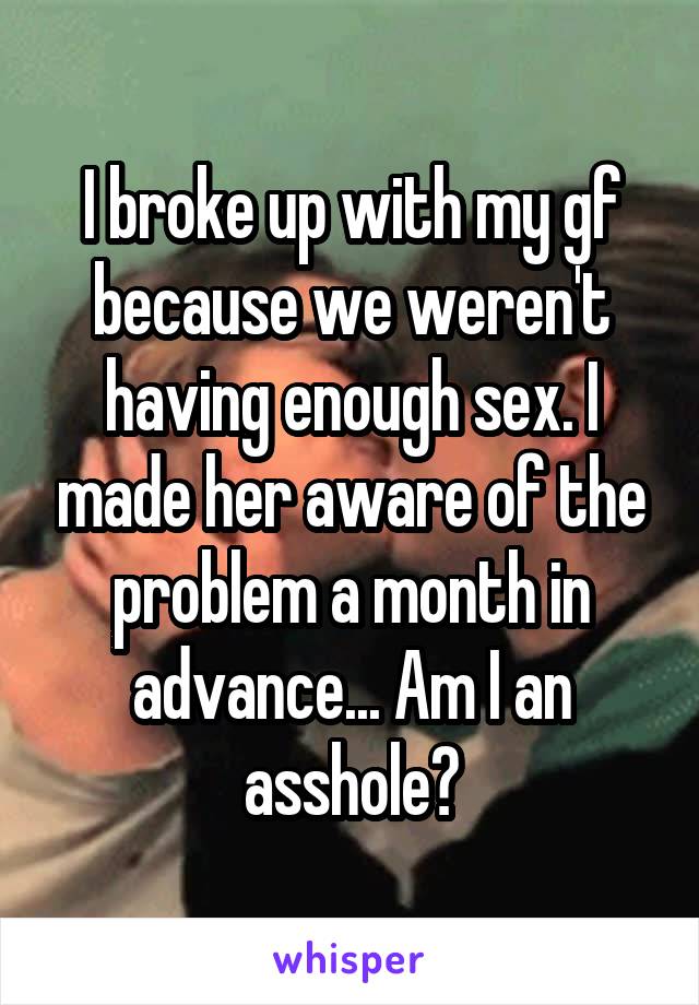 I broke up with my gf because we weren't having enough sex. I made her aware of the problem a month in advance... Am I an asshole?