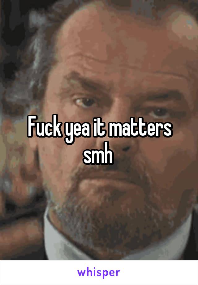 Fuck yea it matters smh 