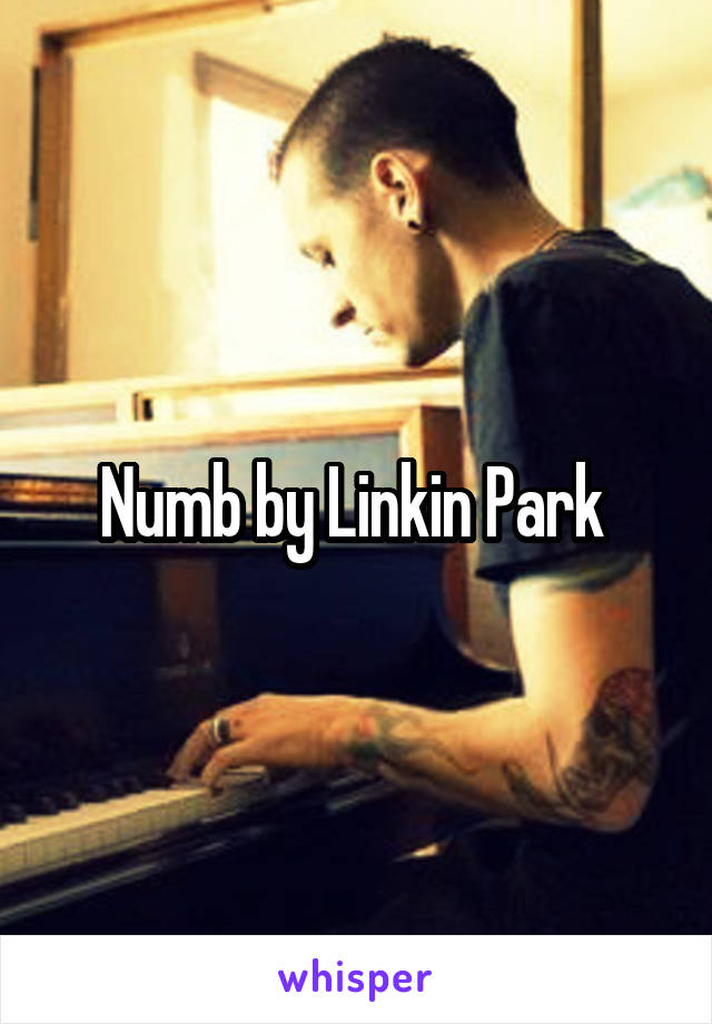 Numb by Linkin Park 