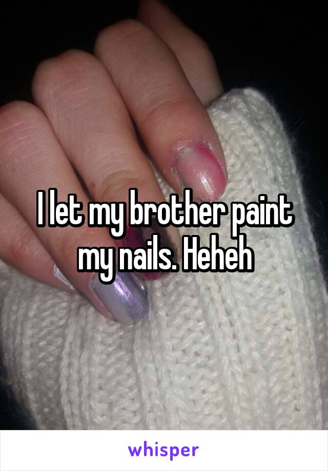 I let my brother paint my nails. Heheh