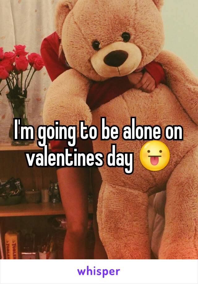 I'm going to be alone on valentines day 😛