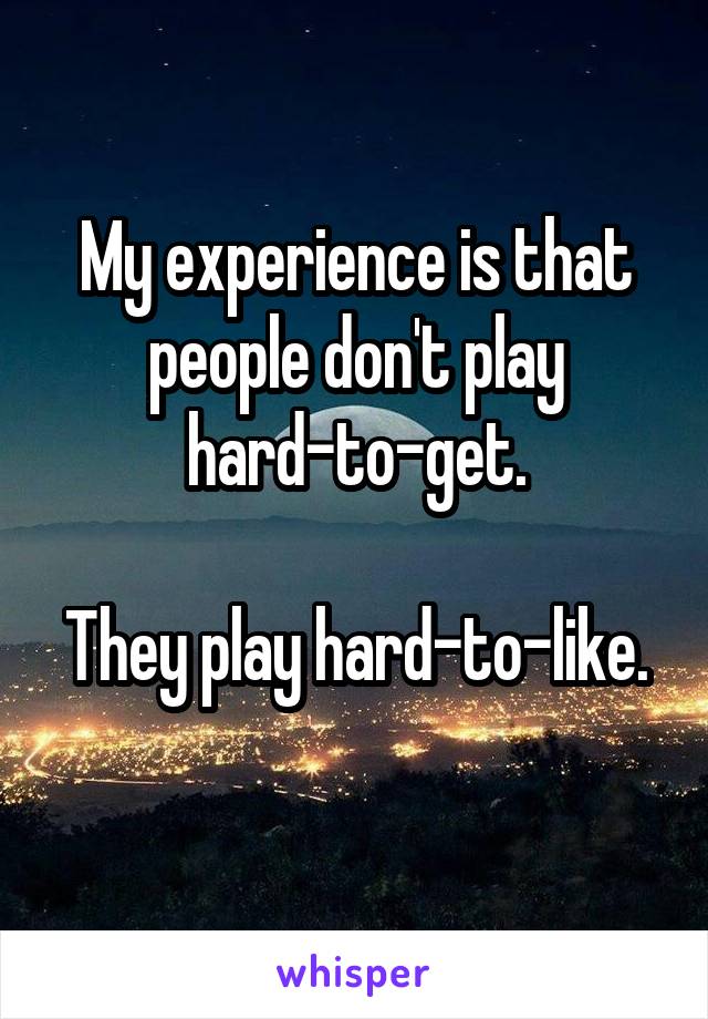 My experience is that people don't play hard-to-get.

They play hard-to-like.
