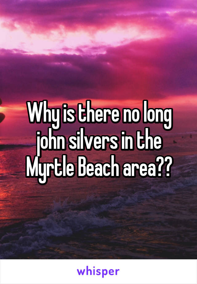 Why is there no long john silvers in the Myrtle Beach area??