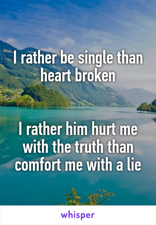 I rather be single than heart broken


I rather him hurt me with the truth than comfort me with a lie