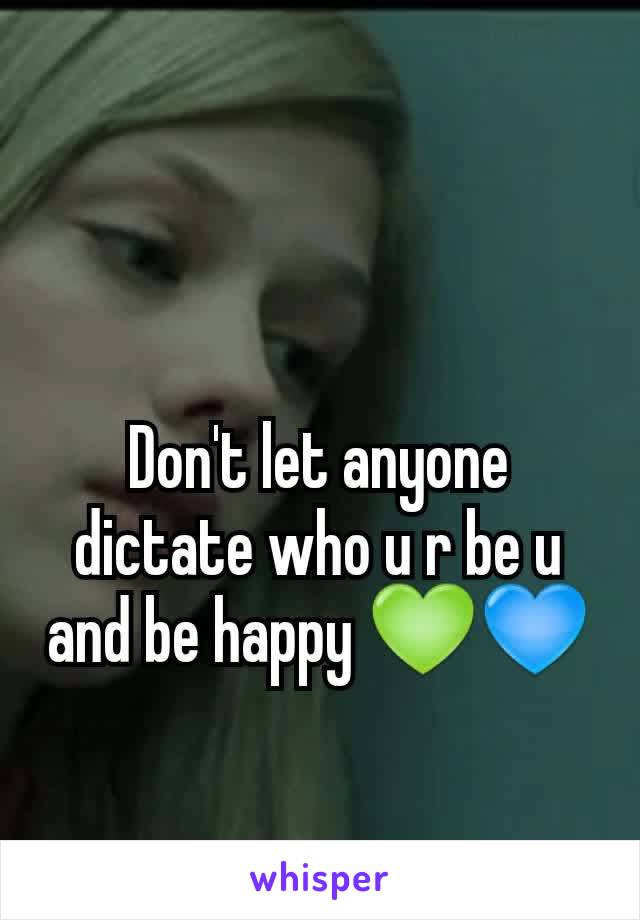Don't let anyone dictate who u r be u and be happy 💚💙