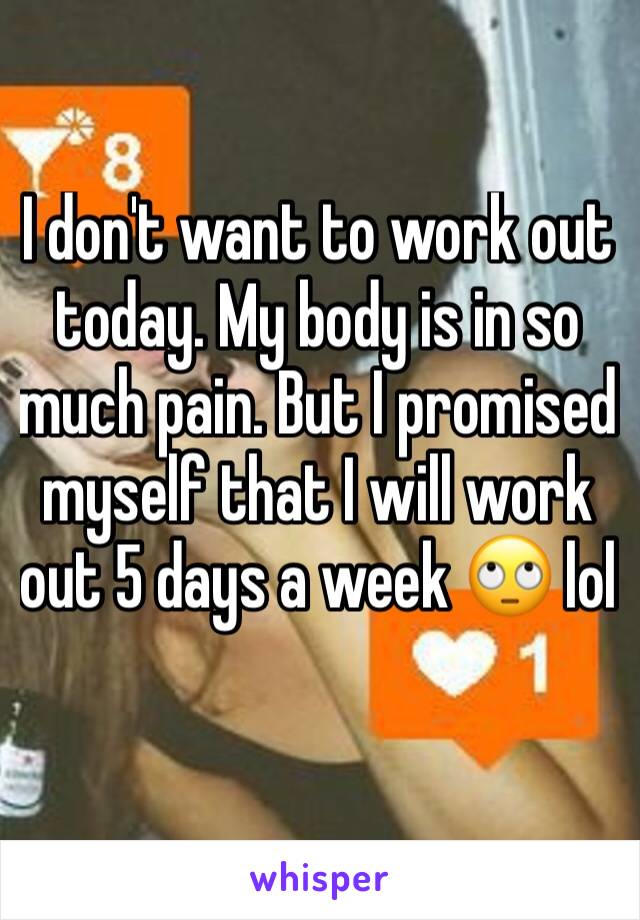 I don't want to work out today. My body is in so much pain. But I promised myself that I will work out 5 days a week 🙄 lol