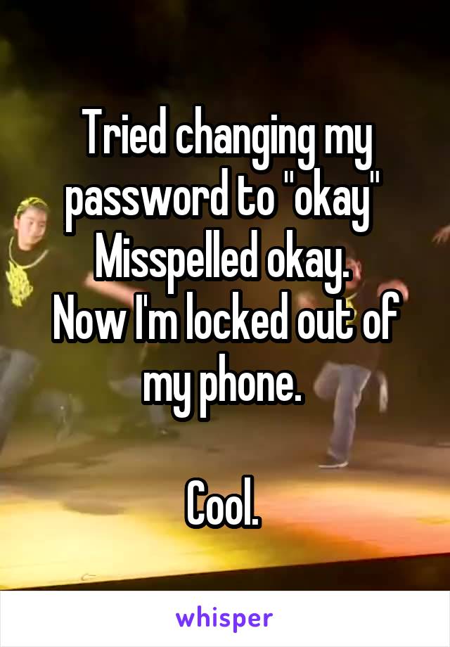 Tried changing my password to "okay" 
Misspelled okay. 
Now I'm locked out of my phone. 

Cool. 