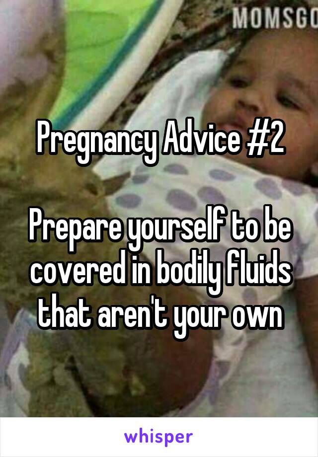 Pregnancy Advice #2

Prepare yourself to be covered in bodily fluids that aren't your own