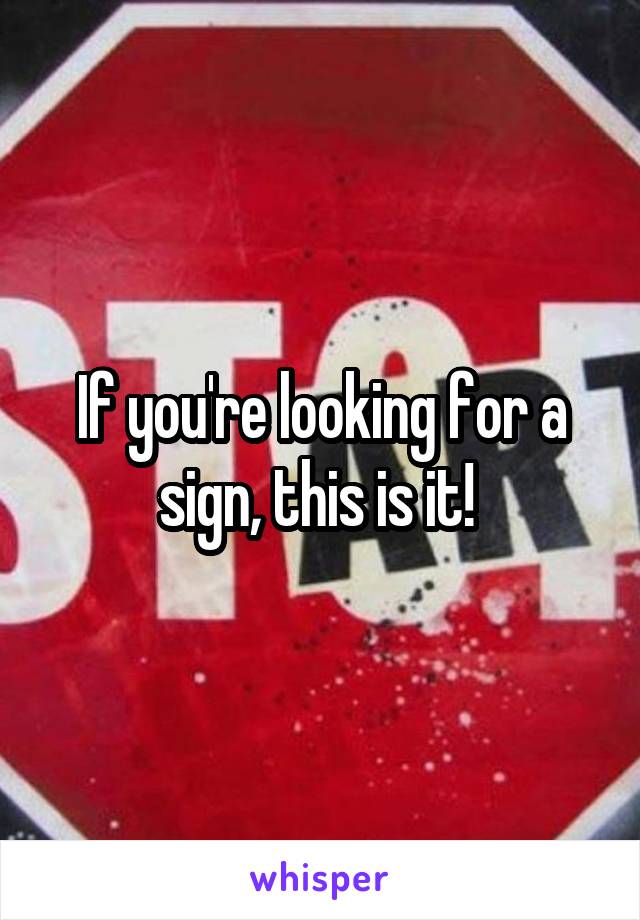 If you're looking for a sign, this is it! 