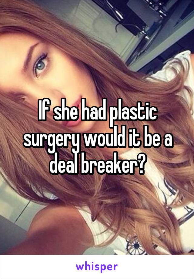 If she had plastic surgery would it be a deal breaker?