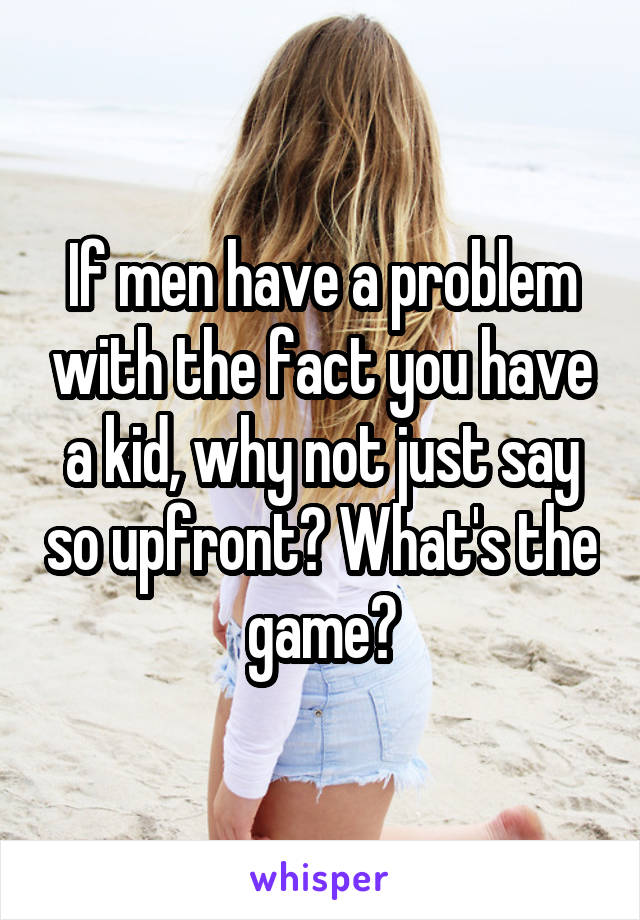 If men have a problem with the fact you have a kid, why not just say so upfront? What's the game?