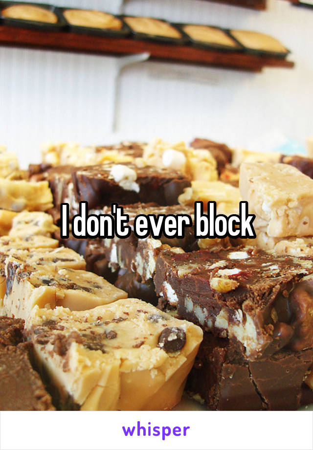 I don't ever block