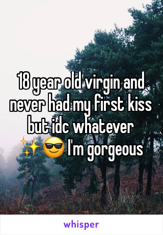 18 year old virgin and never had my first kiss but idc whatever ✨😎 I'm gorgeous 