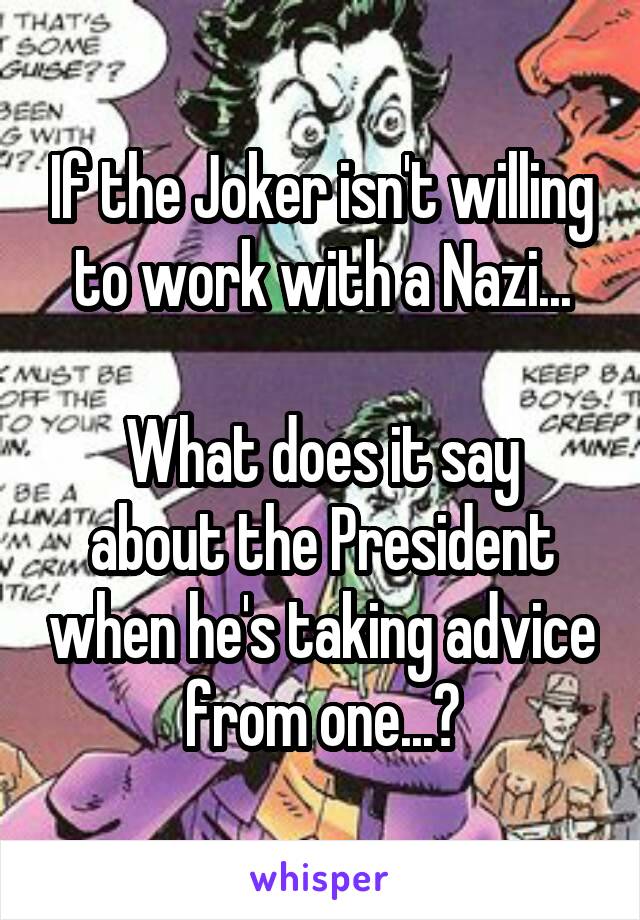 If the Joker isn't willing to work with a Nazi...

What does it say about the President when he's taking advice from one...?