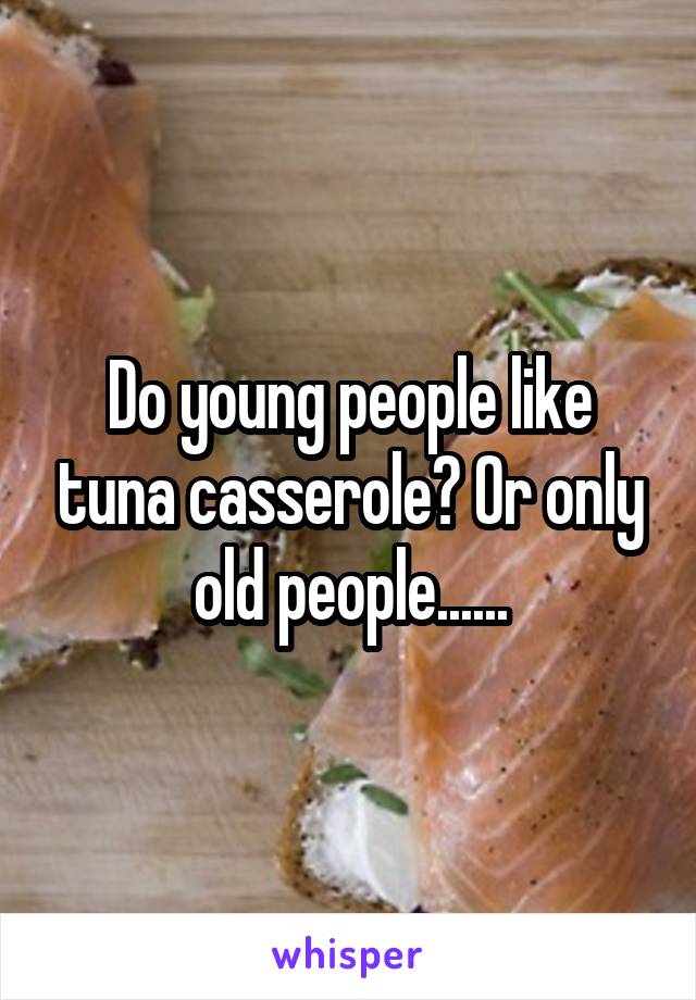 Do young people like tuna casserole? Or only old people......