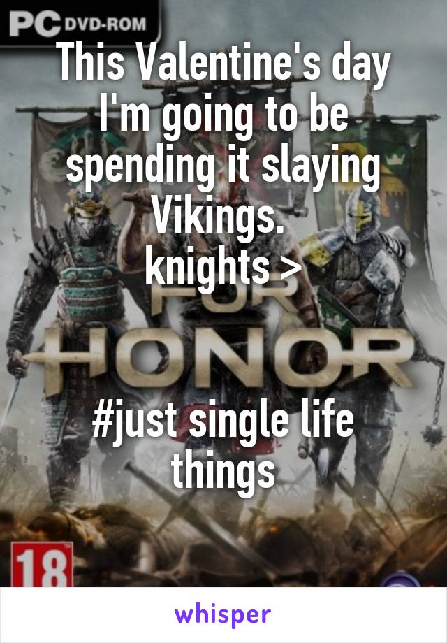 This Valentine's day I'm going to be spending it slaying Vikings. 
knights >

 
#just single life things

