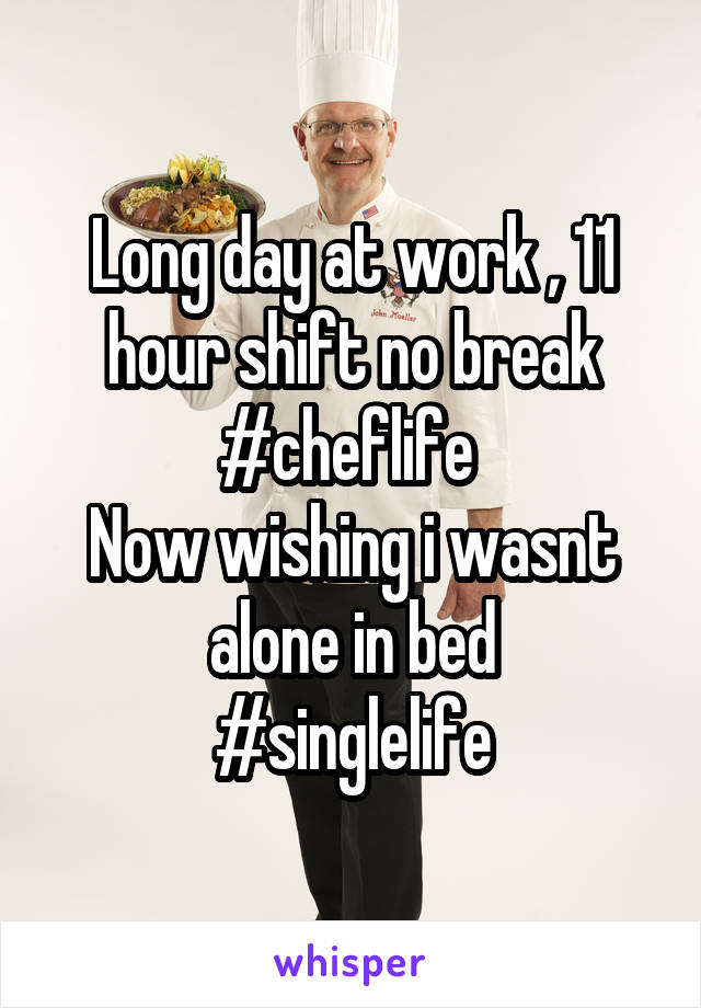 Long day at work , 11 hour shift no break
#cheflife 
Now wishing i wasnt alone in bed
#singlelife