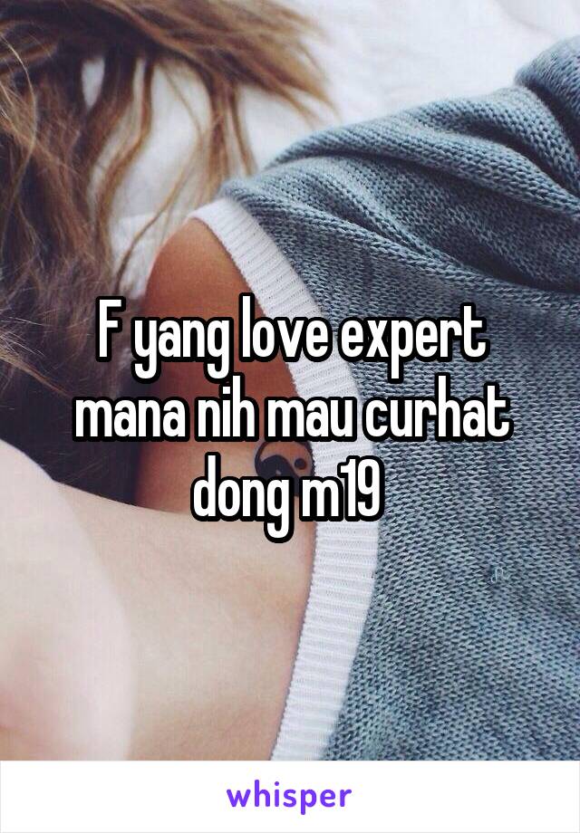 F yang love expert mana nih mau curhat dong m19 