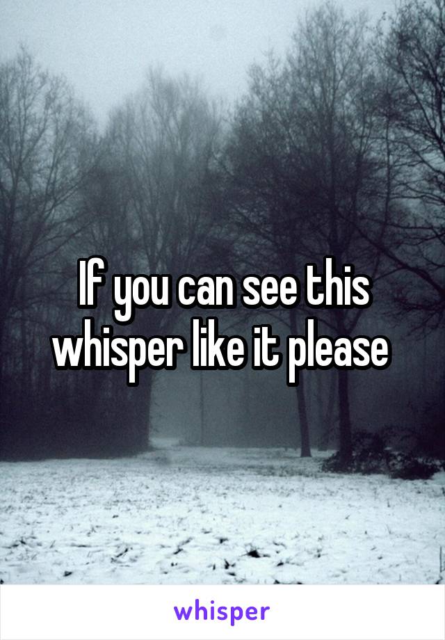 If you can see this whisper like it please 