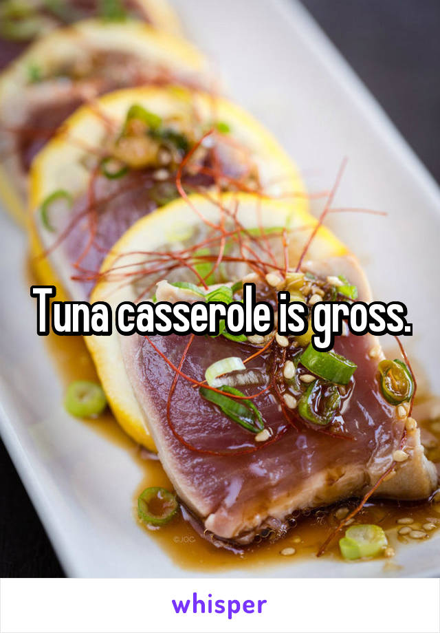 Tuna casserole is gross.