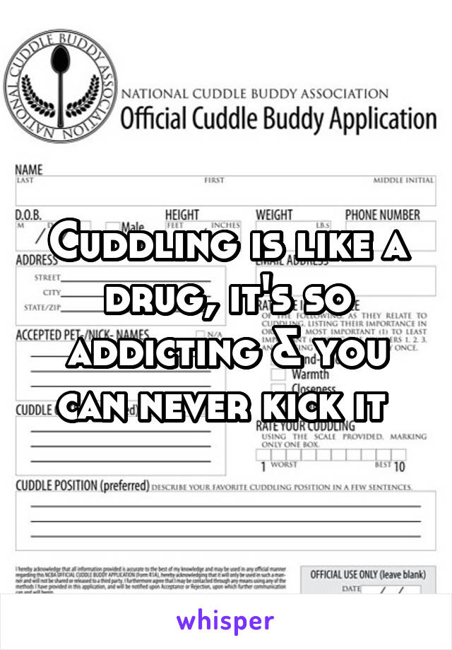 Cuddling is like a drug, it's so addicting & you can never kick it 