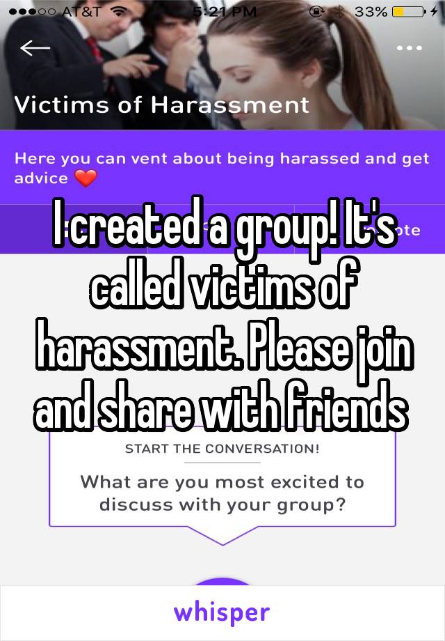 I created a group! It's called victims of harassment. Please join and share with friends 