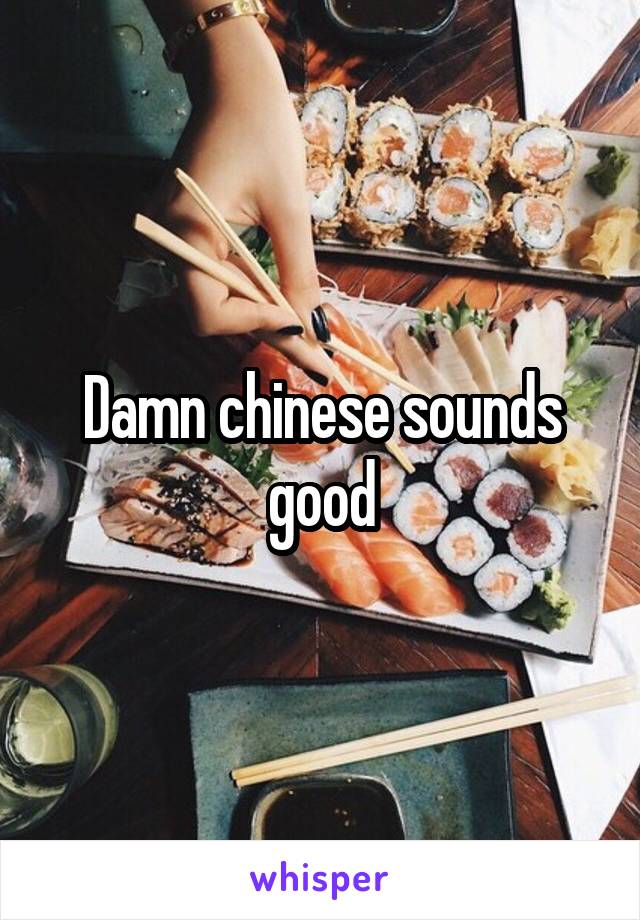 Damn chinese sounds good