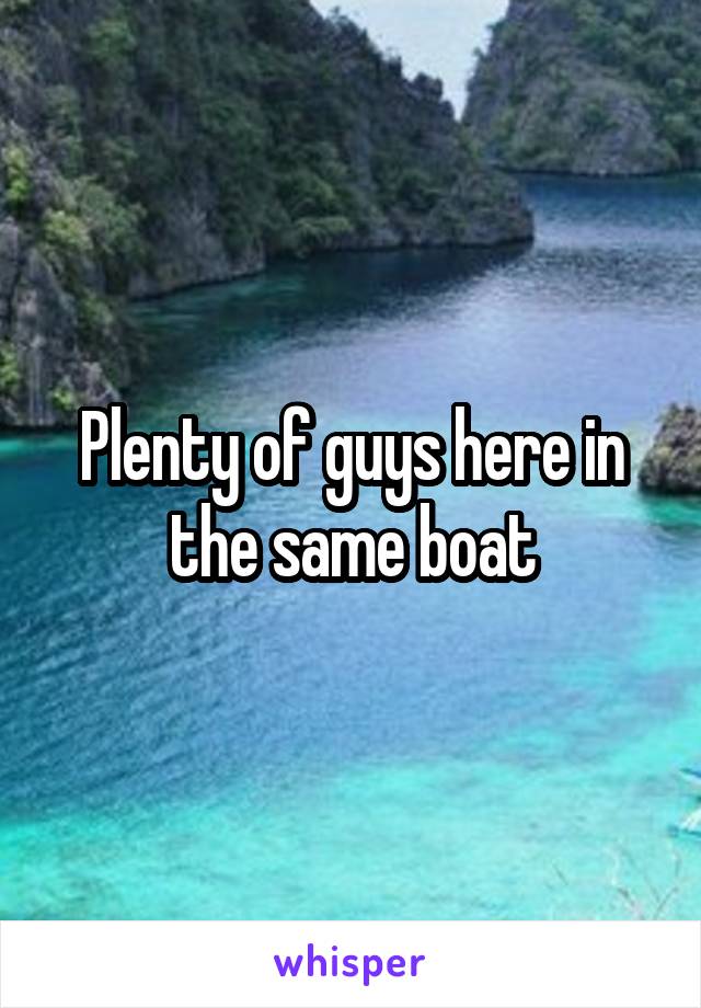 Plenty of guys here in the same boat