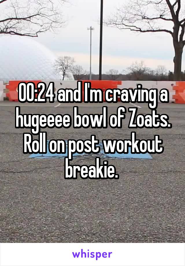 00:24 and I'm craving a hugeeee bowl of Zoats. Roll on post workout breakie. 