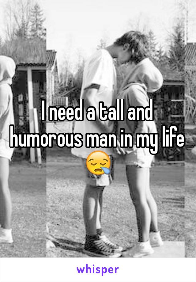 I need a tall and humorous man in my life 😪