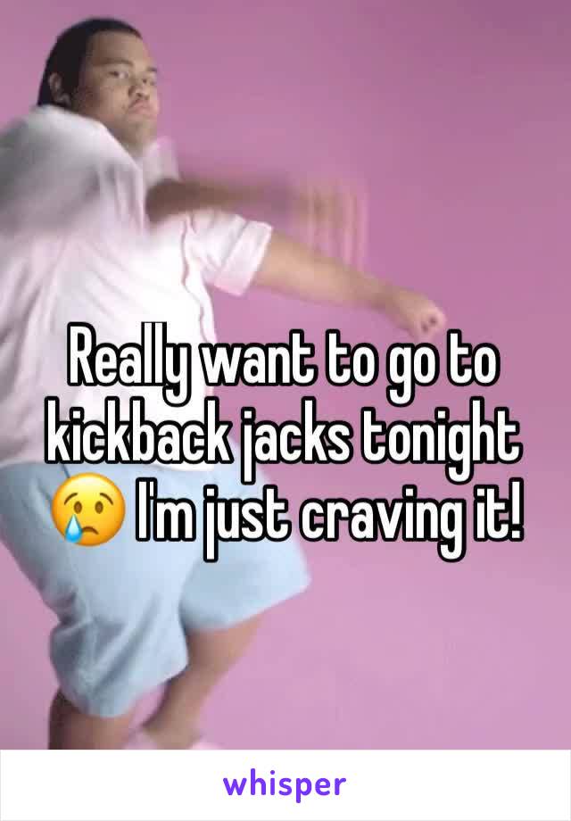 Really want to go to kickback jacks tonight 😢 I'm just craving it!